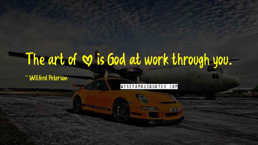 Wilferd Peterson Quotes: The art of love is God at work through you.