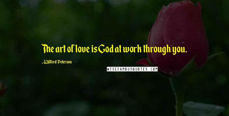 Wilferd Peterson Quotes: The art of love is God at work through you.