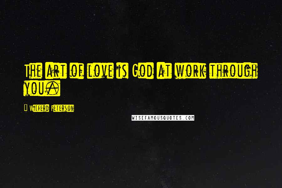 Wilferd Peterson Quotes: The art of love is God at work through you.