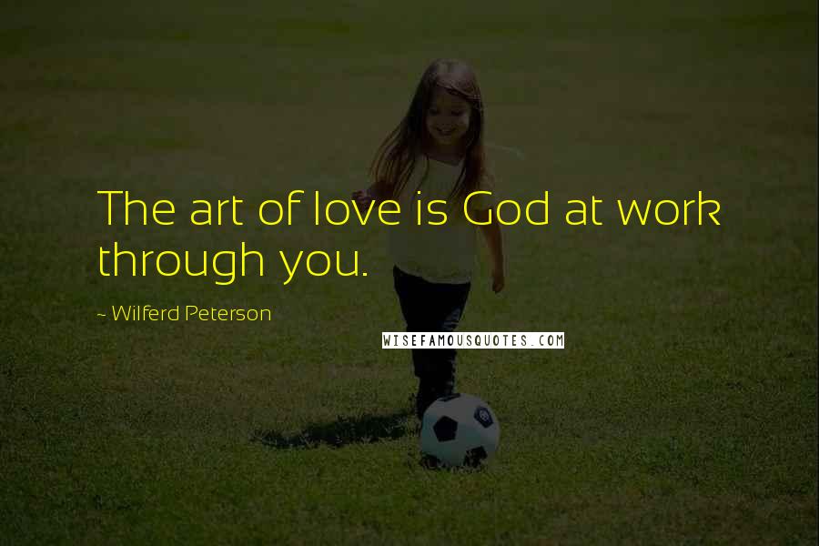 Wilferd Peterson Quotes: The art of love is God at work through you.