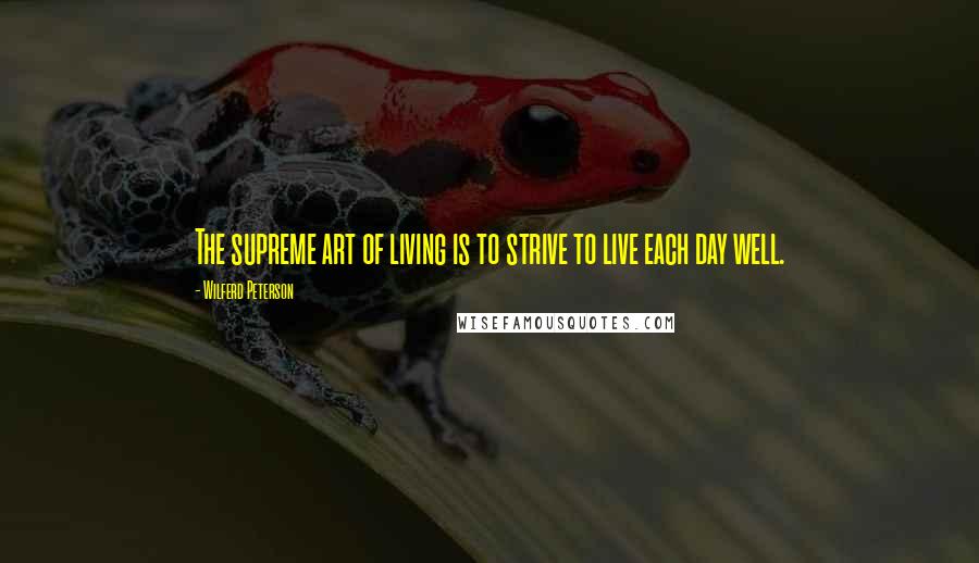 Wilferd Peterson Quotes: The supreme art of living is to strive to live each day well.