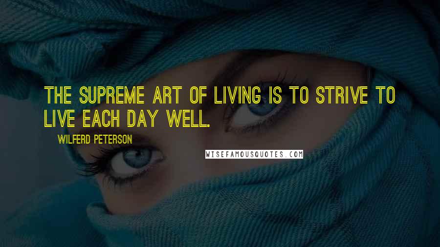 Wilferd Peterson Quotes: The supreme art of living is to strive to live each day well.