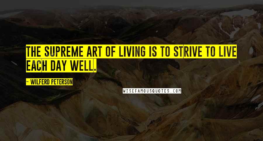 Wilferd Peterson Quotes: The supreme art of living is to strive to live each day well.