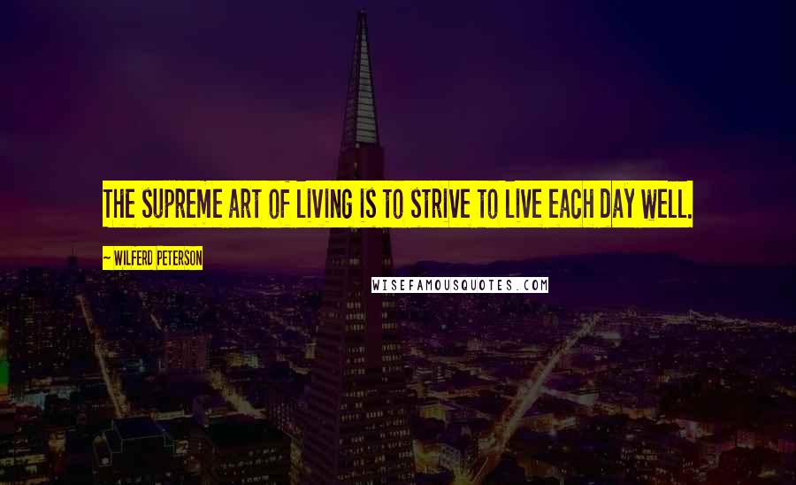 Wilferd Peterson Quotes: The supreme art of living is to strive to live each day well.