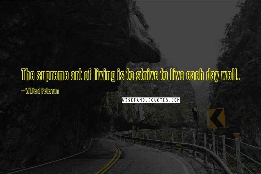 Wilferd Peterson Quotes: The supreme art of living is to strive to live each day well.