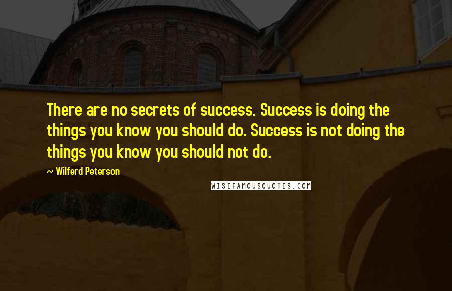 Wilferd Peterson Quotes: There are no secrets of success. Success is doing the things you know you should do. Success is not doing the things you know you should not do.