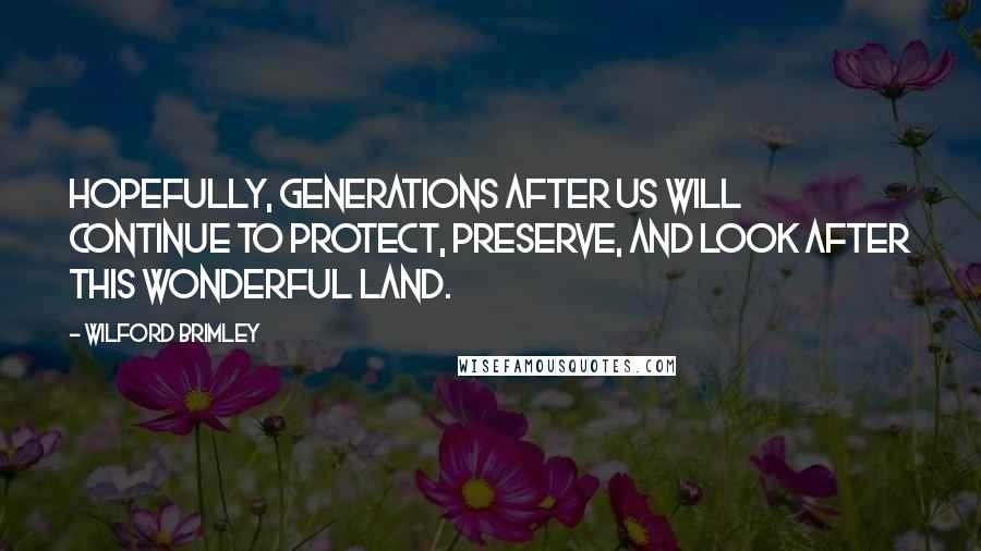 Wilford Brimley Quotes: Hopefully, generations after us will continue to protect, preserve, and look after this wonderful land.