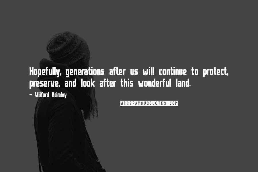 Wilford Brimley Quotes: Hopefully, generations after us will continue to protect, preserve, and look after this wonderful land.