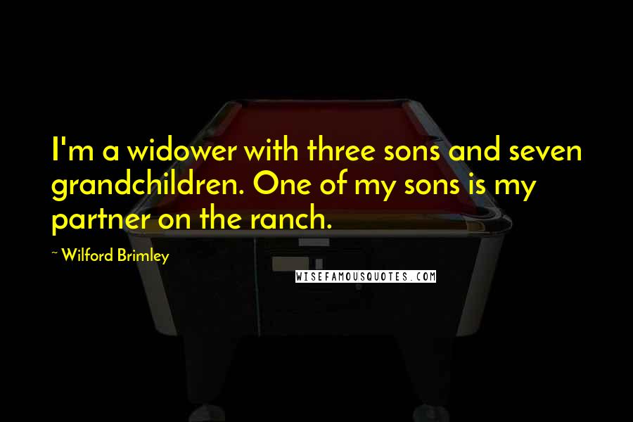 Wilford Brimley Quotes: I'm a widower with three sons and seven grandchildren. One of my sons is my partner on the ranch.