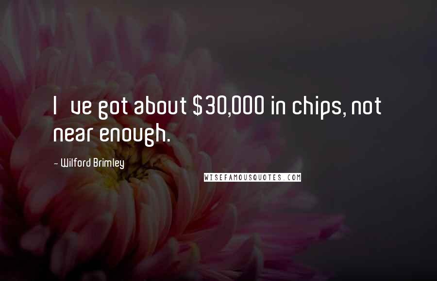 Wilford Brimley Quotes: I've got about $30,000 in chips, not near enough.