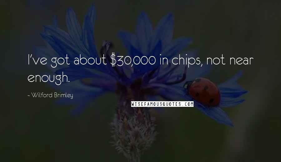 Wilford Brimley Quotes: I've got about $30,000 in chips, not near enough.
