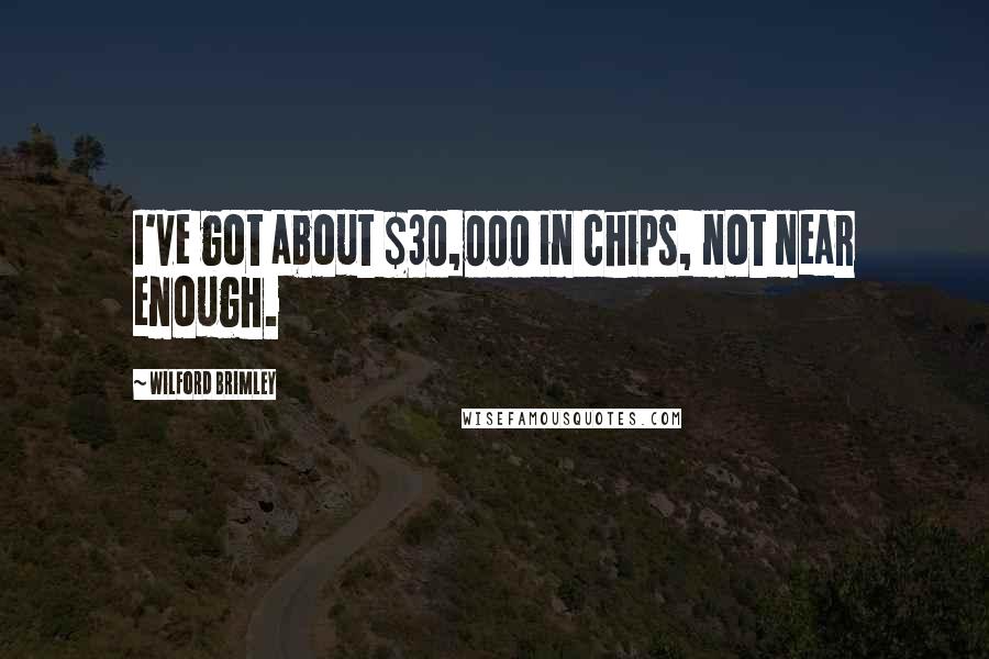 Wilford Brimley Quotes: I've got about $30,000 in chips, not near enough.
