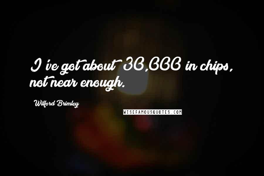 Wilford Brimley Quotes: I've got about $30,000 in chips, not near enough.