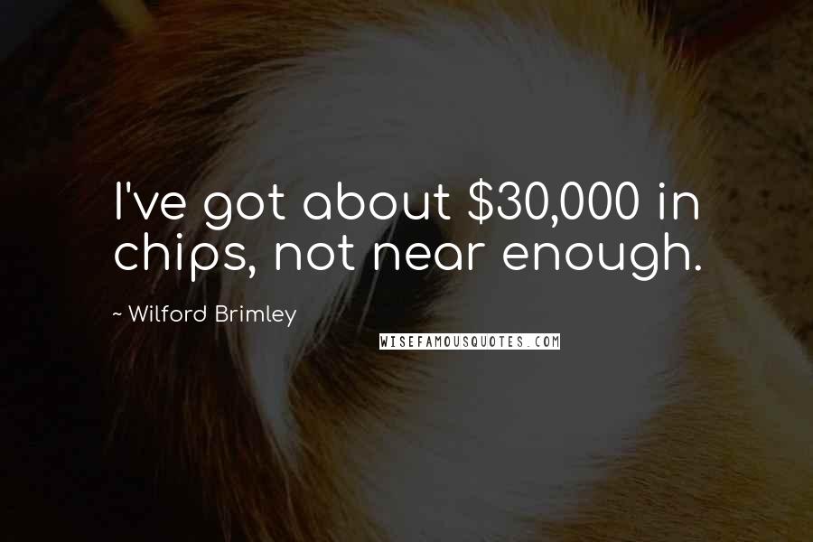 Wilford Brimley Quotes: I've got about $30,000 in chips, not near enough.