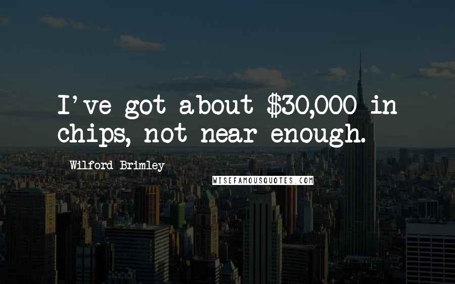 Wilford Brimley Quotes: I've got about $30,000 in chips, not near enough.