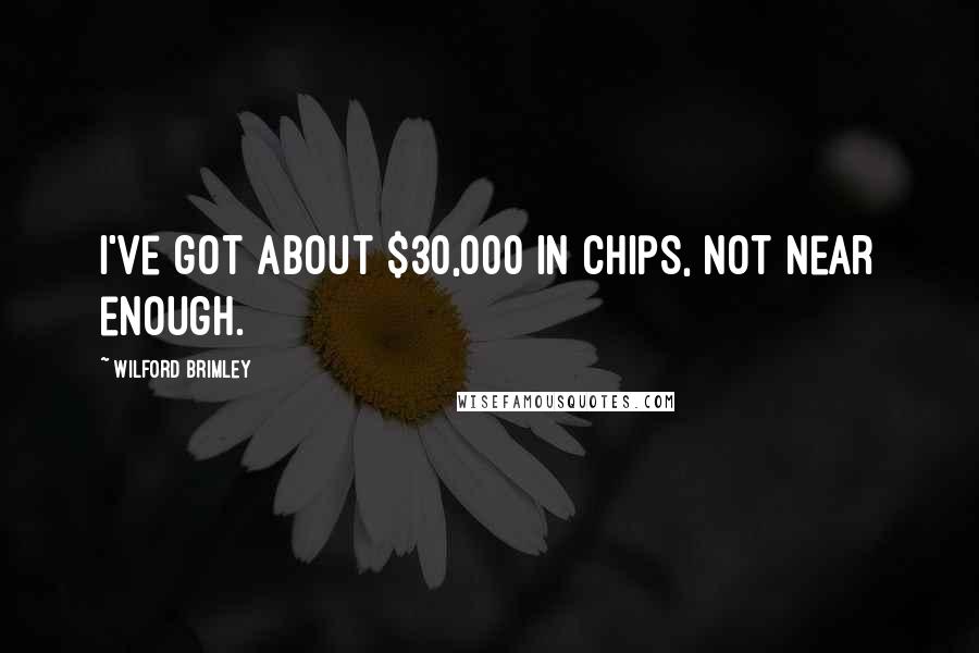 Wilford Brimley Quotes: I've got about $30,000 in chips, not near enough.
