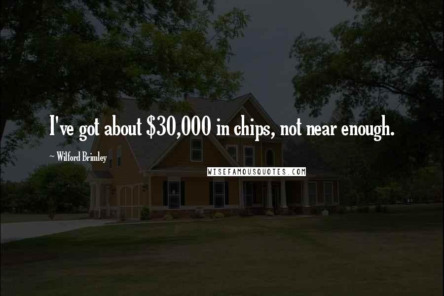 Wilford Brimley Quotes: I've got about $30,000 in chips, not near enough.