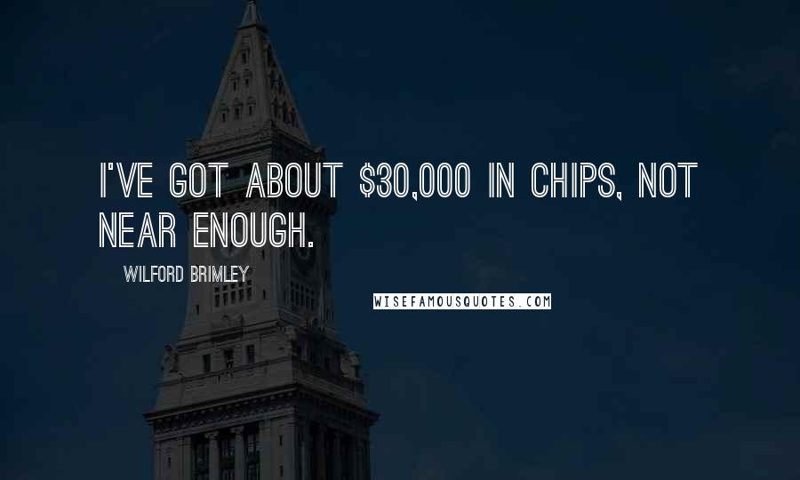 Wilford Brimley Quotes: I've got about $30,000 in chips, not near enough.