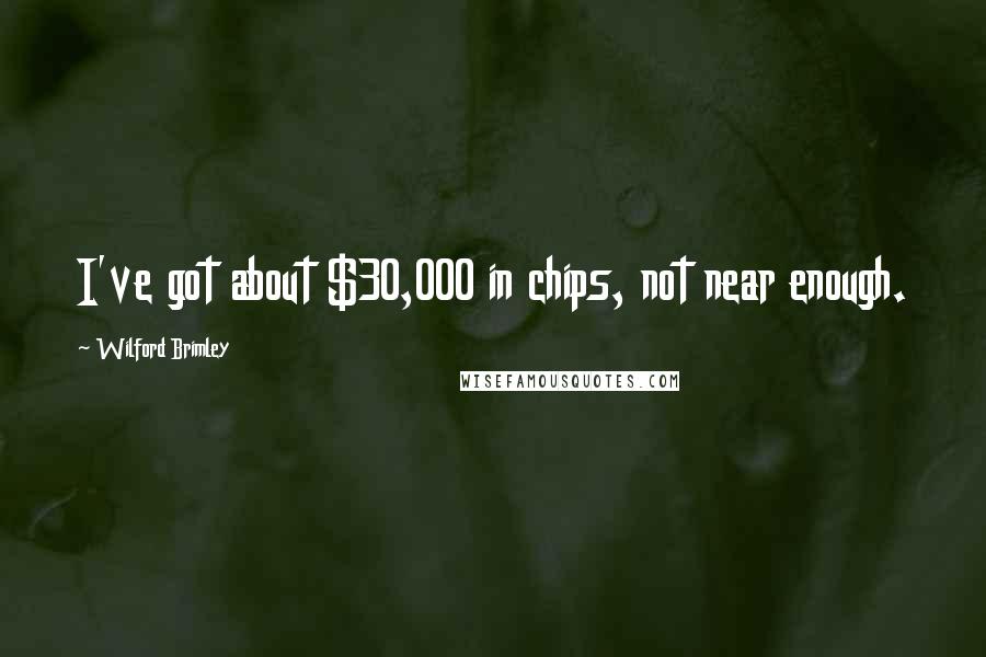 Wilford Brimley Quotes: I've got about $30,000 in chips, not near enough.