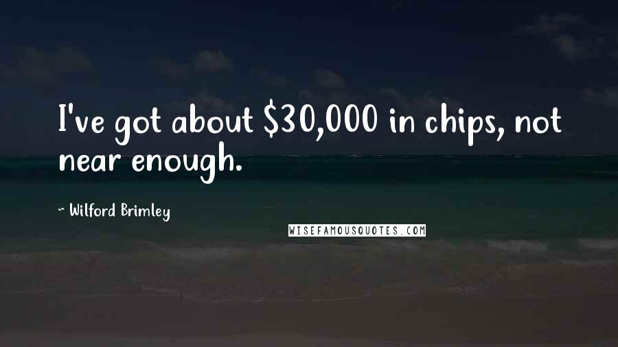 Wilford Brimley Quotes: I've got about $30,000 in chips, not near enough.