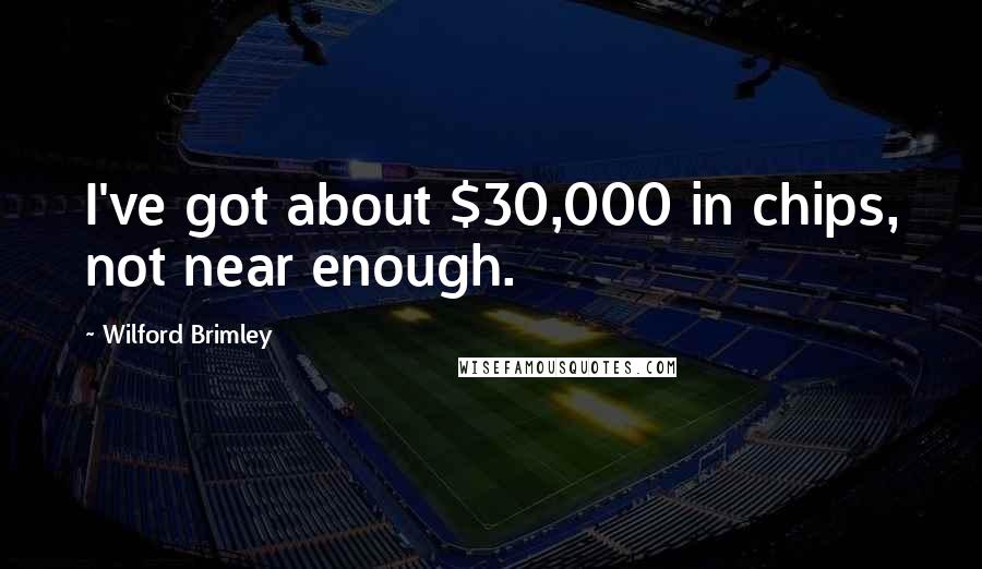 Wilford Brimley Quotes: I've got about $30,000 in chips, not near enough.