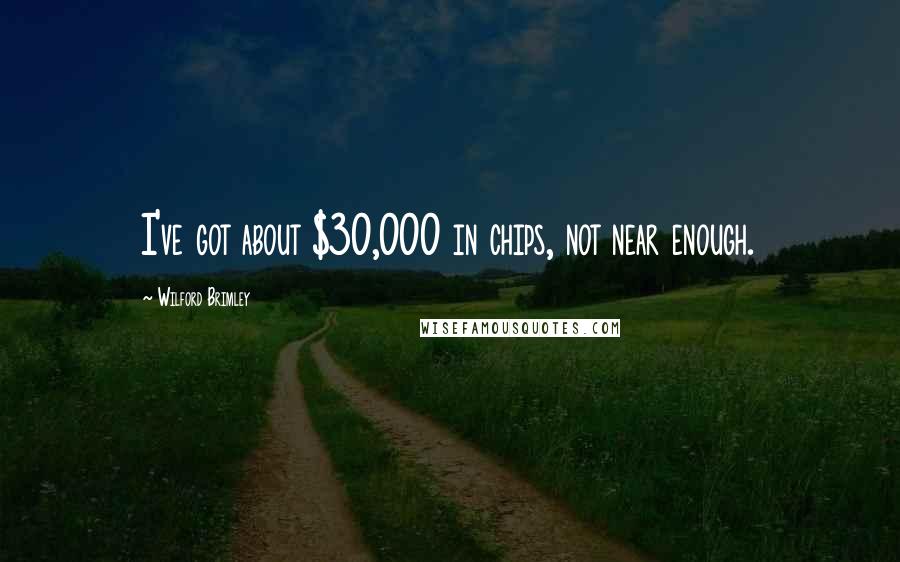 Wilford Brimley Quotes: I've got about $30,000 in chips, not near enough.