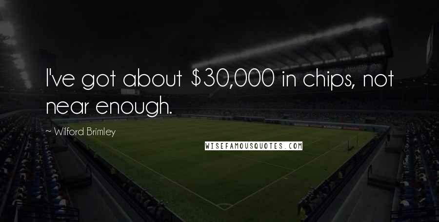 Wilford Brimley Quotes: I've got about $30,000 in chips, not near enough.