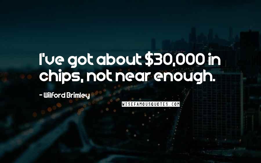 Wilford Brimley Quotes: I've got about $30,000 in chips, not near enough.