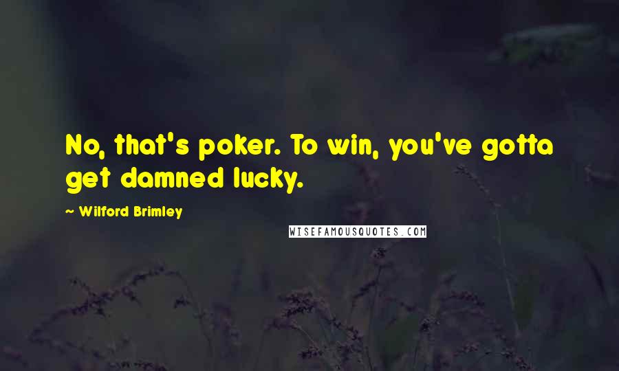 Wilford Brimley Quotes: No, that's poker. To win, you've gotta get damned lucky.