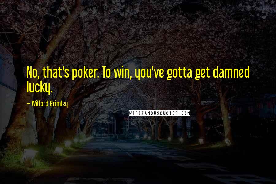 Wilford Brimley Quotes: No, that's poker. To win, you've gotta get damned lucky.