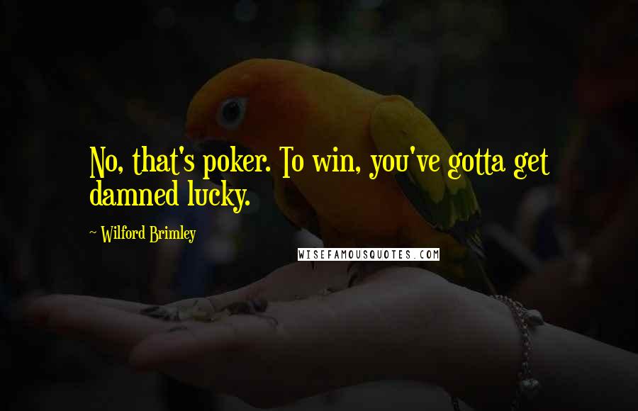 Wilford Brimley Quotes: No, that's poker. To win, you've gotta get damned lucky.