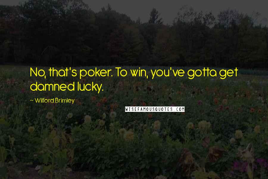 Wilford Brimley Quotes: No, that's poker. To win, you've gotta get damned lucky.