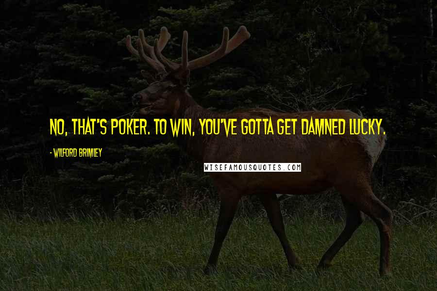 Wilford Brimley Quotes: No, that's poker. To win, you've gotta get damned lucky.