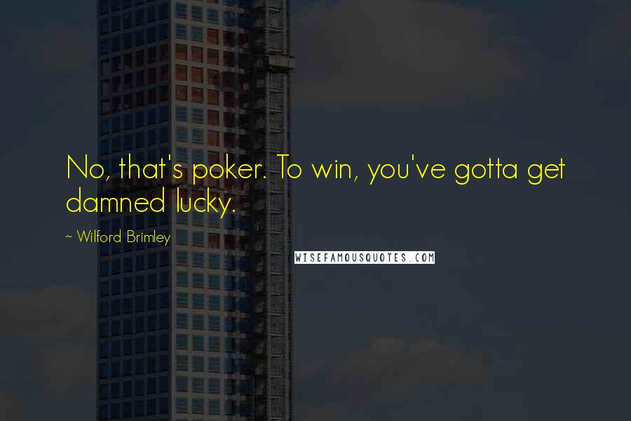 Wilford Brimley Quotes: No, that's poker. To win, you've gotta get damned lucky.