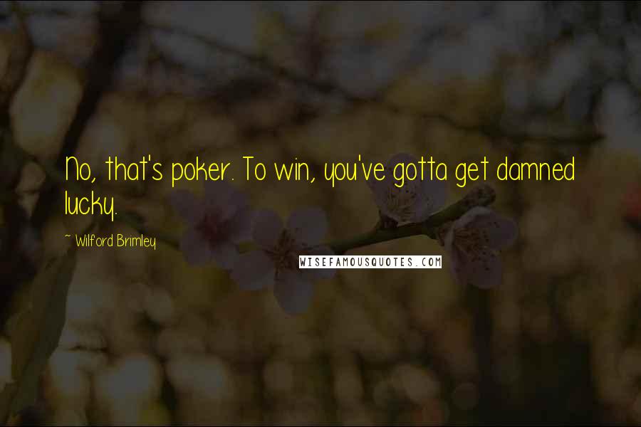 Wilford Brimley Quotes: No, that's poker. To win, you've gotta get damned lucky.