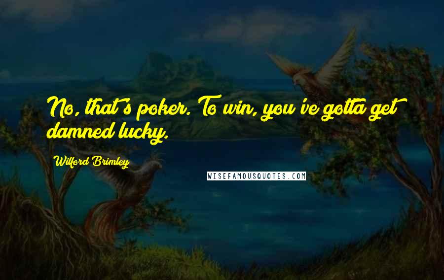 Wilford Brimley Quotes: No, that's poker. To win, you've gotta get damned lucky.