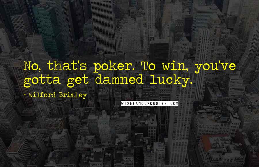 Wilford Brimley Quotes: No, that's poker. To win, you've gotta get damned lucky.