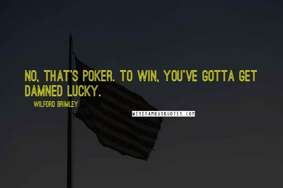 Wilford Brimley Quotes: No, that's poker. To win, you've gotta get damned lucky.