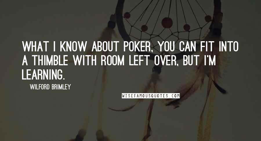 Wilford Brimley Quotes: What I know about poker, you can fit into a thimble with room left over, but I'm learning.