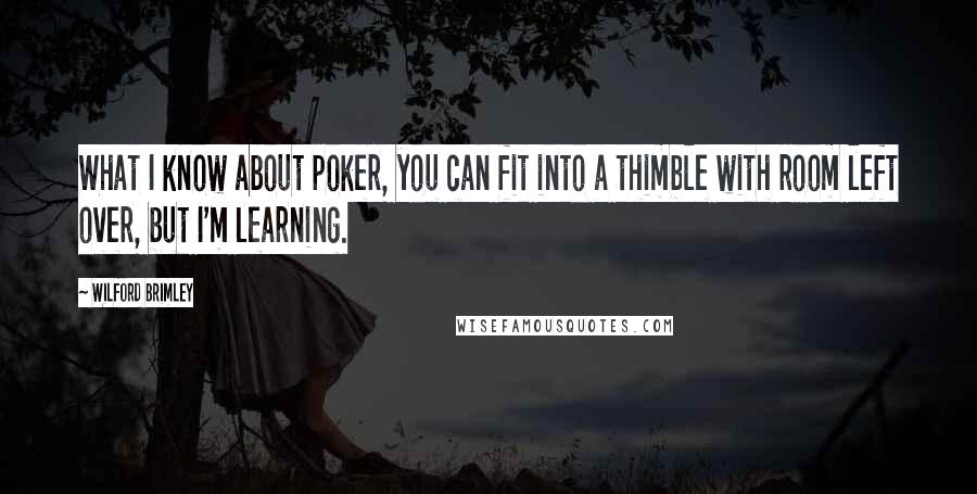 Wilford Brimley Quotes: What I know about poker, you can fit into a thimble with room left over, but I'm learning.