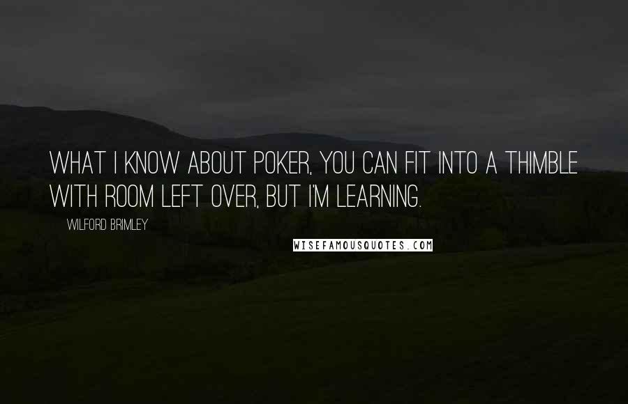 Wilford Brimley Quotes: What I know about poker, you can fit into a thimble with room left over, but I'm learning.