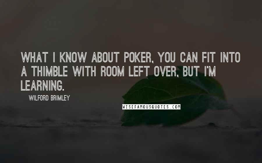 Wilford Brimley Quotes: What I know about poker, you can fit into a thimble with room left over, but I'm learning.