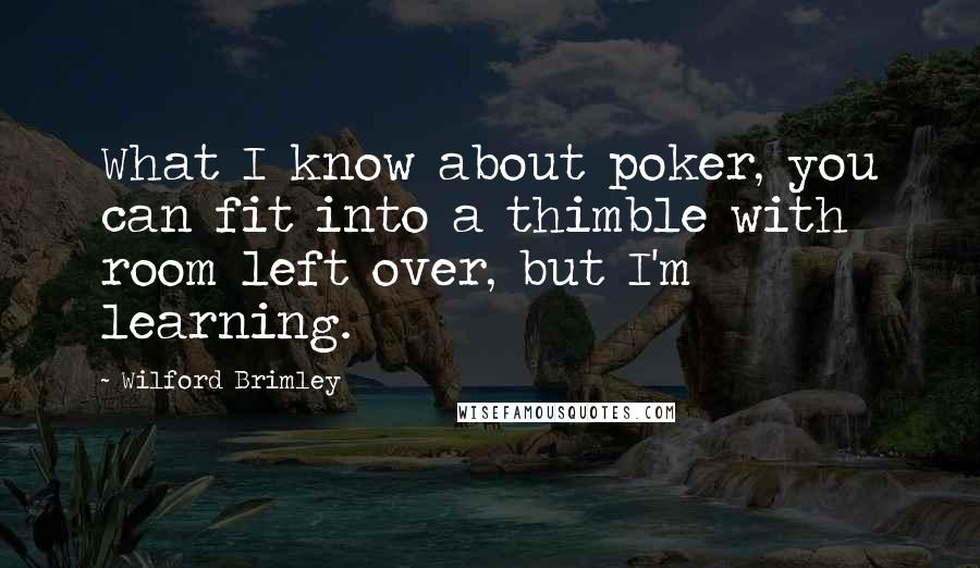 Wilford Brimley Quotes: What I know about poker, you can fit into a thimble with room left over, but I'm learning.