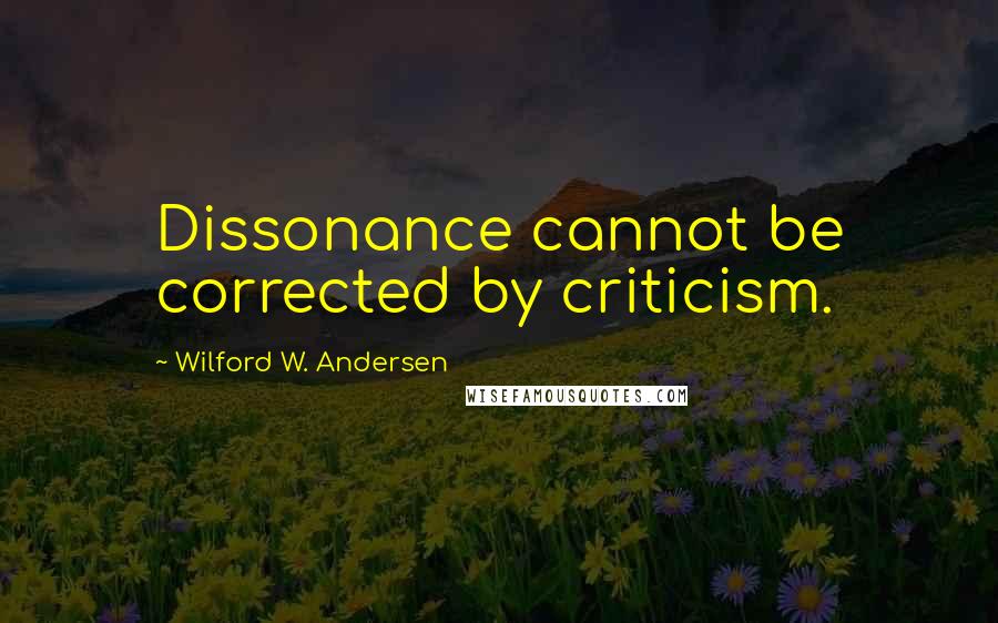 Wilford W. Andersen Quotes: Dissonance cannot be corrected by criticism.