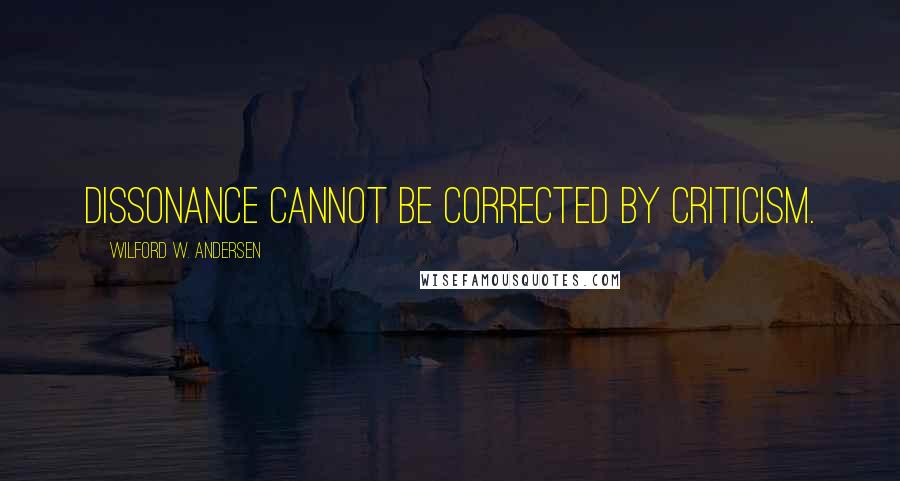 Wilford W. Andersen Quotes: Dissonance cannot be corrected by criticism.