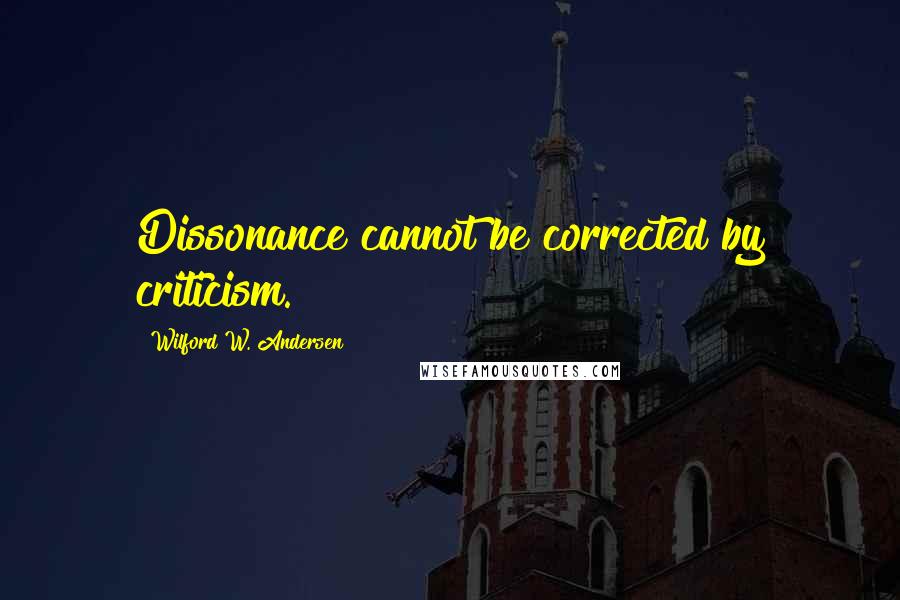 Wilford W. Andersen Quotes: Dissonance cannot be corrected by criticism.