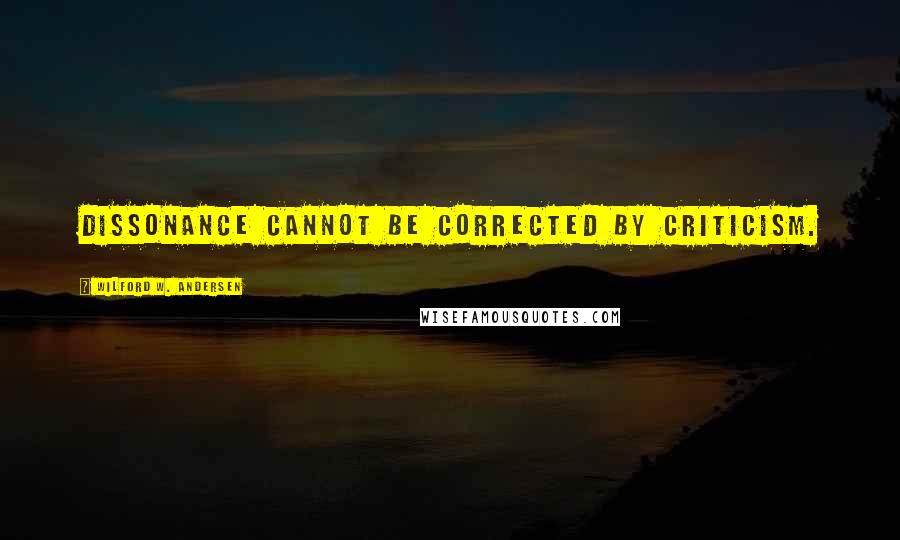 Wilford W. Andersen Quotes: Dissonance cannot be corrected by criticism.