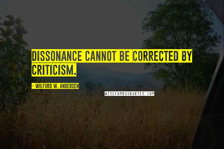 Wilford W. Andersen Quotes: Dissonance cannot be corrected by criticism.