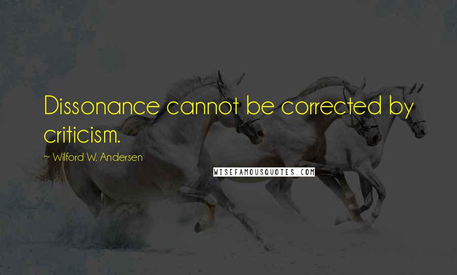 Wilford W. Andersen Quotes: Dissonance cannot be corrected by criticism.