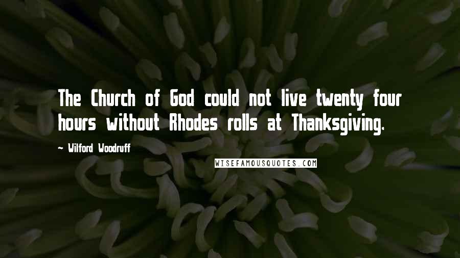 Wilford Woodruff Quotes: The Church of God could not live twenty four hours without Rhodes rolls at Thanksgiving.